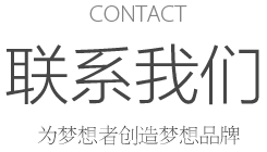 CONTACT 聯(lián)系我們 為夢想者創(chuàng)造夢想品牌